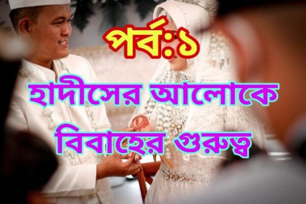 হাদীসের আলোকে বিবাহের গুরুত্ব ও ফযীলত-Hadith er Aloke Bibaher Gurutto o Fazilat