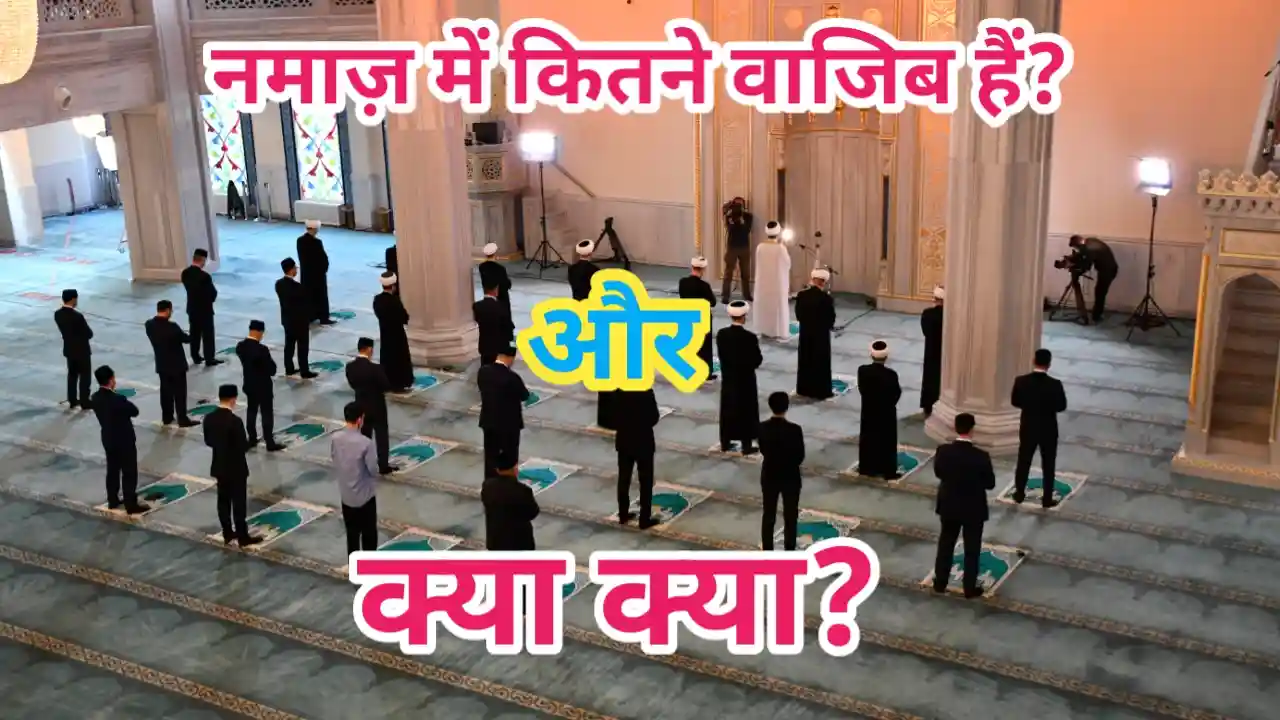 नमाज़ के अन्दर कितने वाजिब हैं, नमाज़ के वाजिबात क्या क्या हैं-Namaz ke ander kitne Wajib hain, Namaz ke Wajibaat kya kya hain?